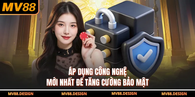Áp dụng công nghệ mới nhất để tăng cường bảo mật