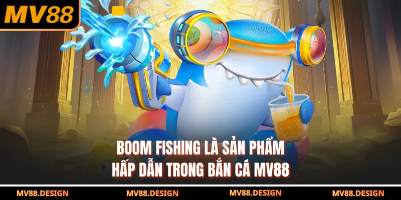 Boom Fishing là sản phẩm hấp dẫn trong bắn cá MV88