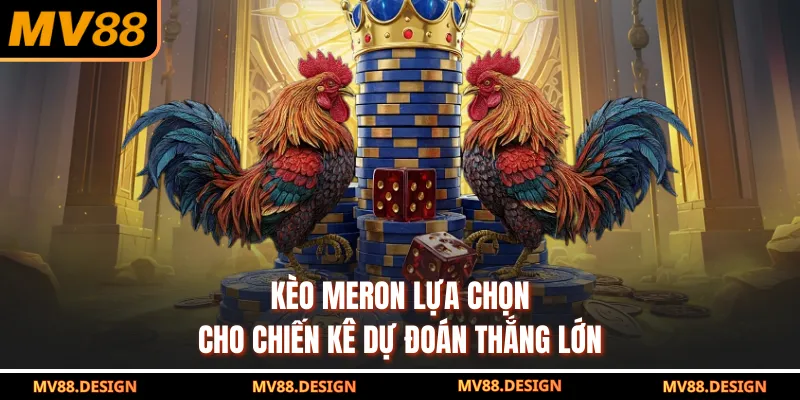 Kèo Meron lựa chọn cho chiến kê dự đoán thắng lớn