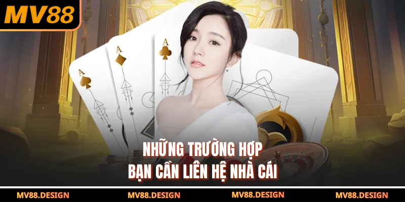 Những trường hợp bạn cần liên hệ nhà cái