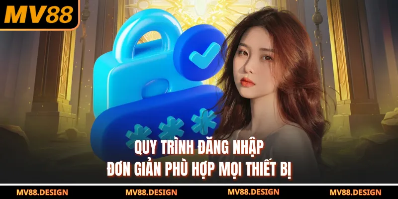 Quy trình đăng nhập đơn giản phù hợp mọi thiết bị