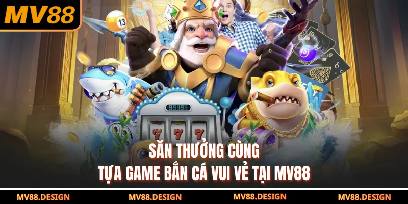 Săn thưởng cùng tựa game Bắn Cá Vui Vẻ tại MV88