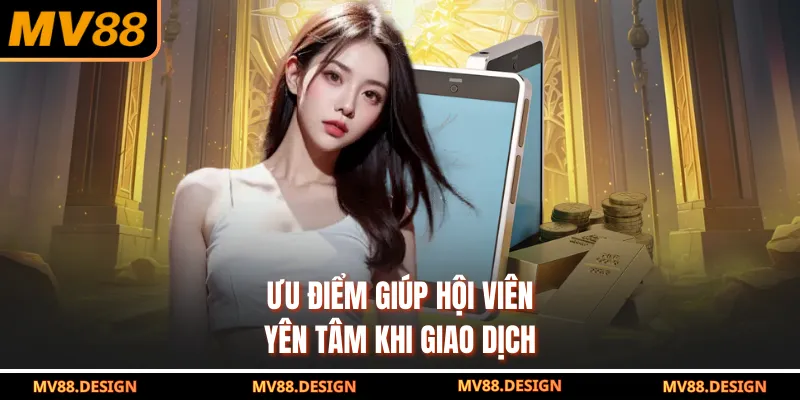 Nạp Tiền MV88 Ưu điểm giúp hội viên yên tâm khi giao dịch